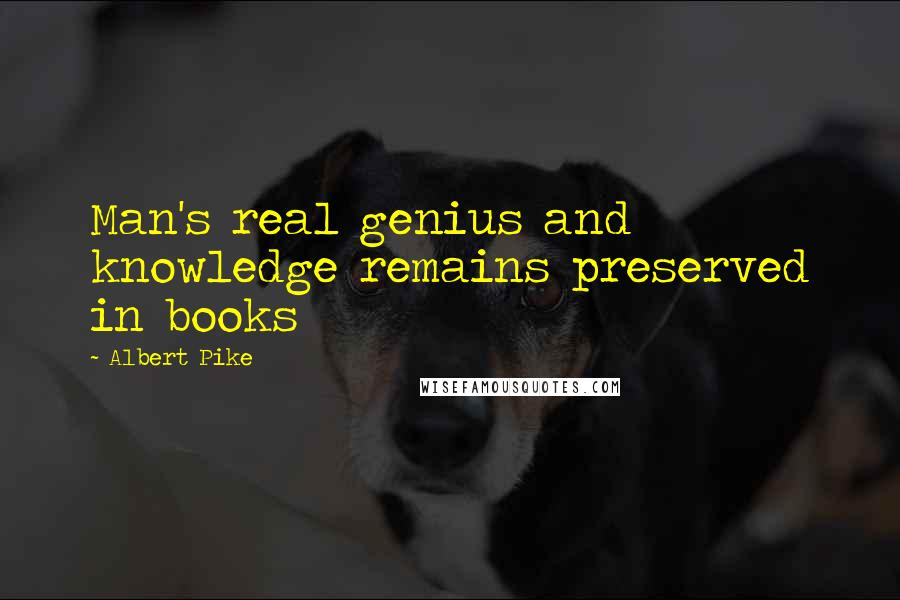 Albert Pike quotes: Man's real genius and knowledge remains preserved in books