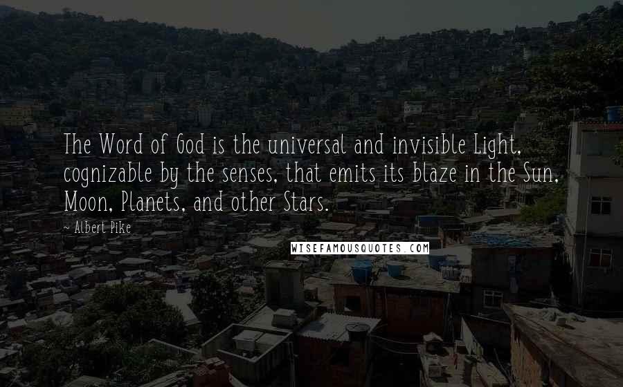 Albert Pike quotes: The Word of God is the universal and invisible Light, cognizable by the senses, that emits its blaze in the Sun, Moon, Planets, and other Stars.