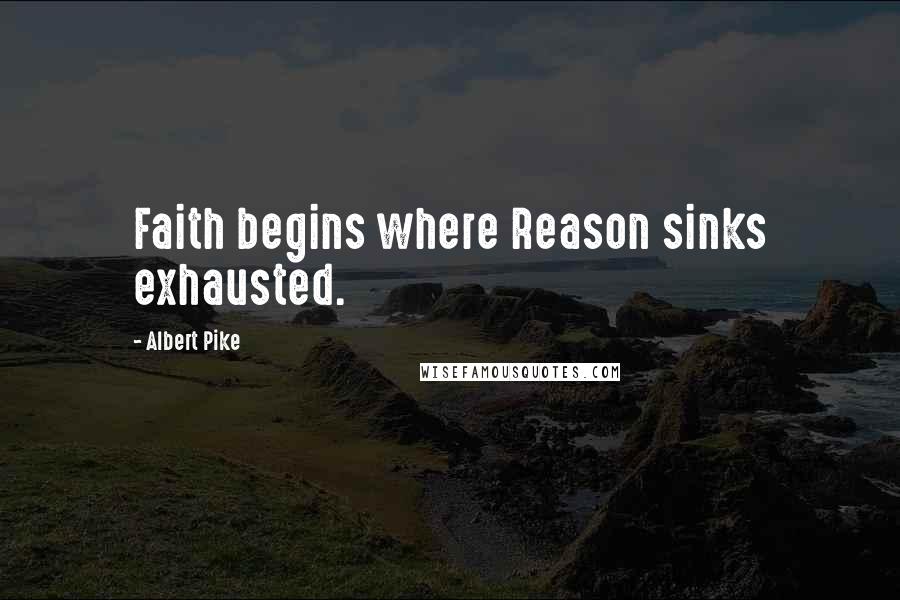 Albert Pike quotes: Faith begins where Reason sinks exhausted.