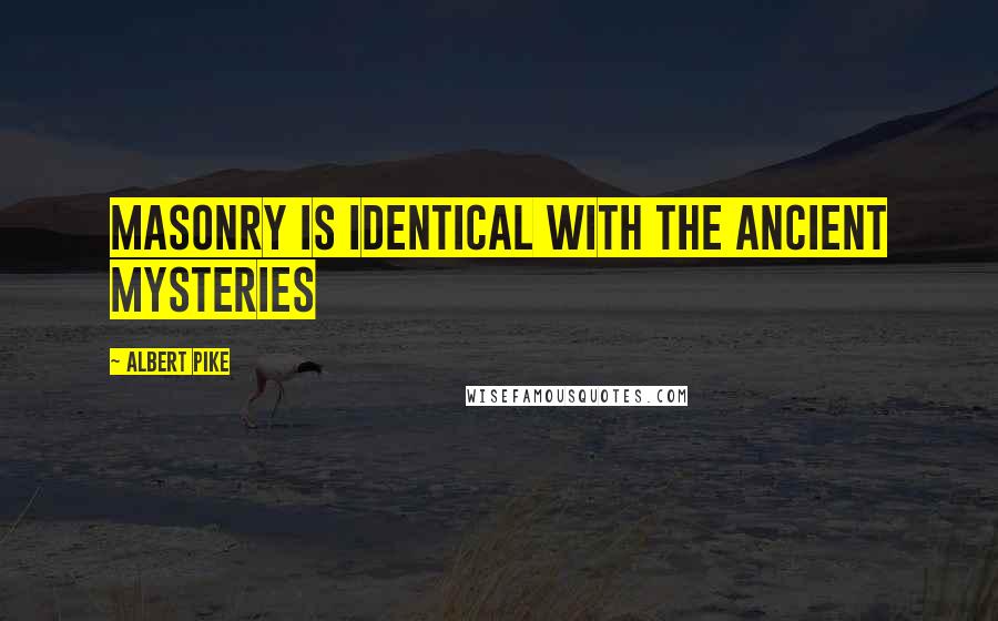 Albert Pike quotes: Masonry is identical with the Ancient Mysteries