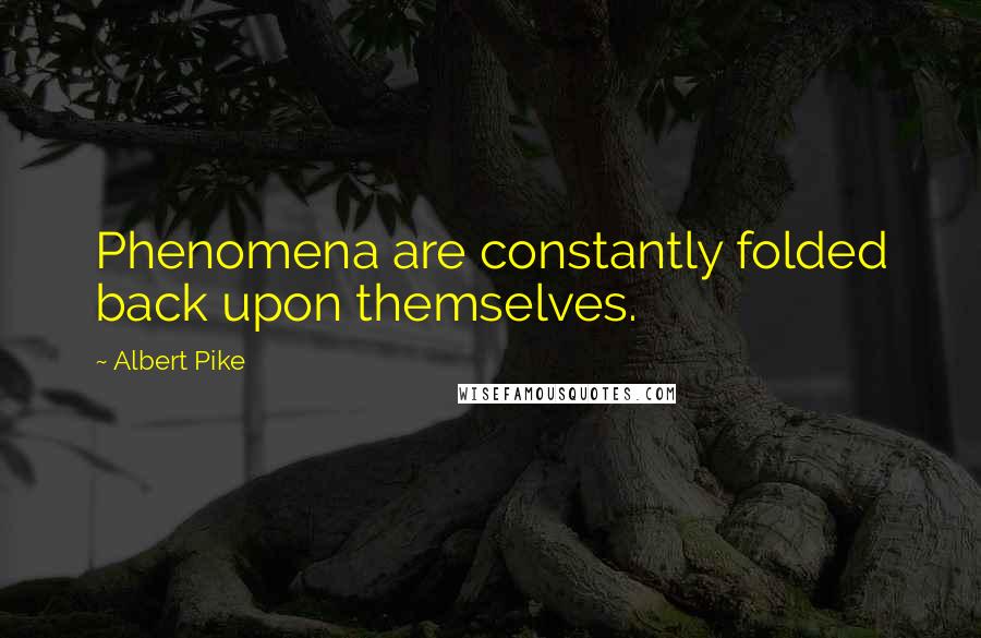 Albert Pike quotes: Phenomena are constantly folded back upon themselves.