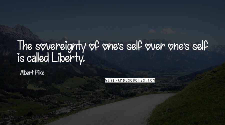 Albert Pike quotes: The sovereignty of one's self over one's self is called Liberty.