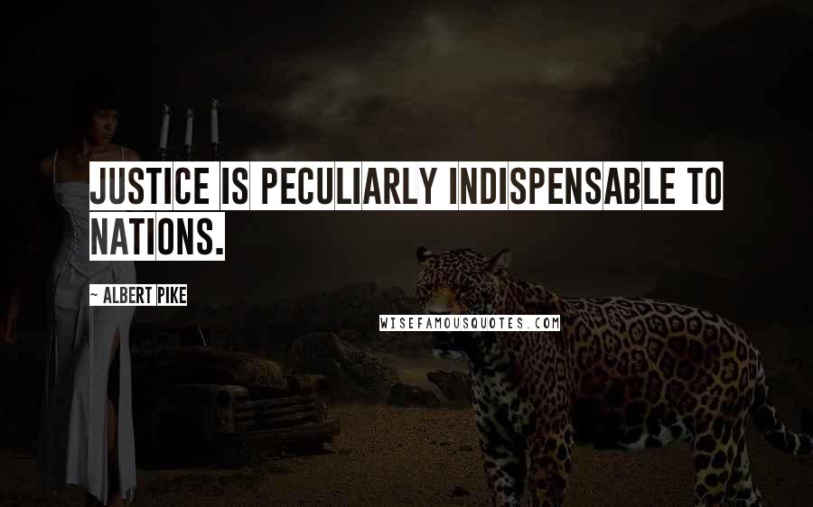 Albert Pike quotes: Justice is peculiarly indispensable to nations.