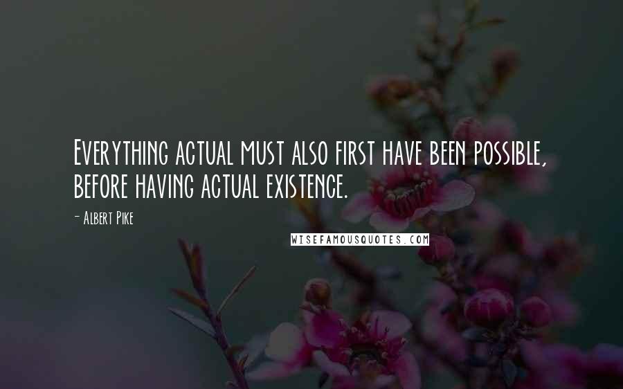 Albert Pike quotes: Everything actual must also first have been possible, before having actual existence.