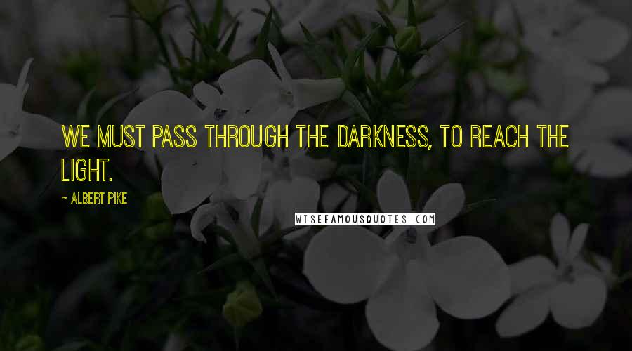 Albert Pike quotes: We must pass through the darkness, to reach the light.