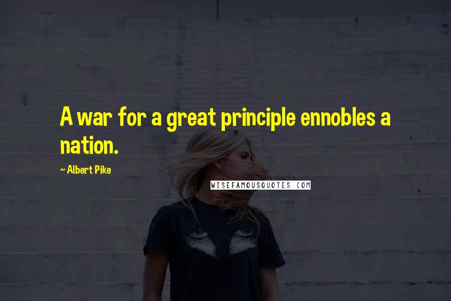 Albert Pike quotes: A war for a great principle ennobles a nation.