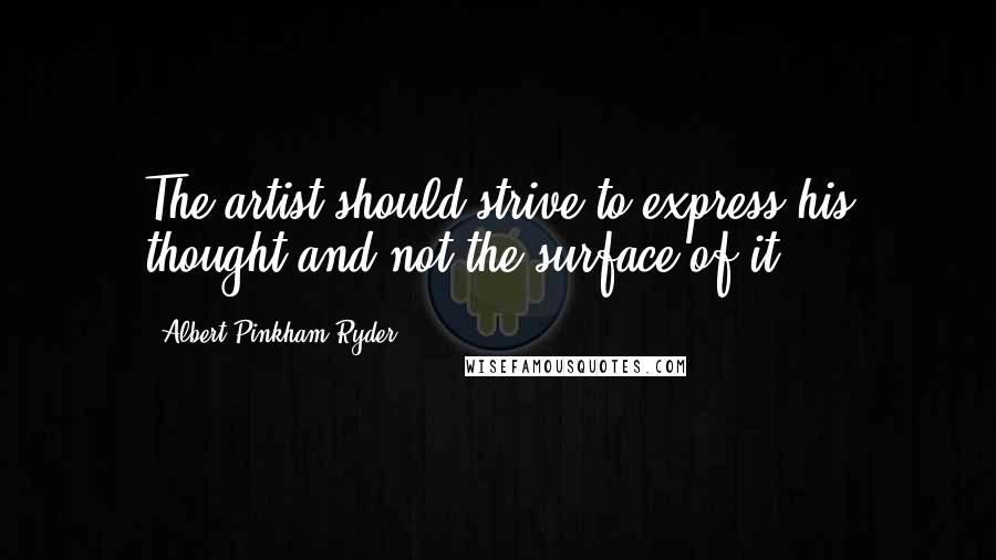 Albert Pinkham Ryder quotes: The artist should strive to express his thought and not the surface of it.