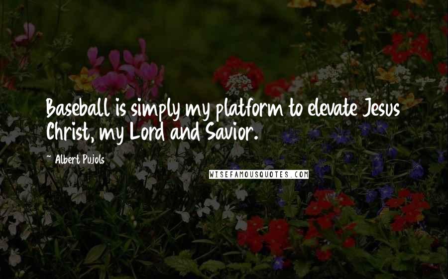 Albert Pujols quotes: Baseball is simply my platform to elevate Jesus Christ, my Lord and Savior. Albert Pujols quotes: Baseball is simply my platform to elevate Jesus Christ, my Lord and Savior.
