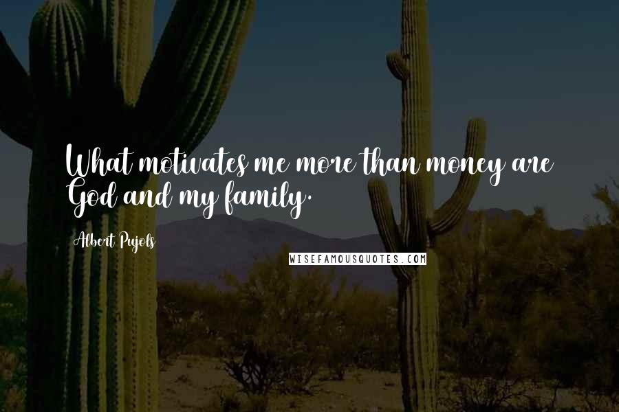 Albert Pujols quotes: What motivates me more than money are God and my family.