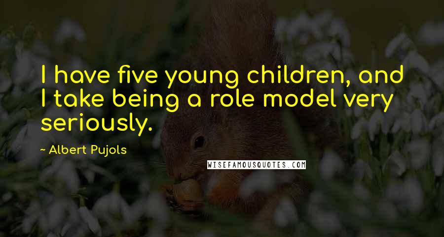 Albert Pujols quotes: I have five young children, and I take being a role model very seriously.