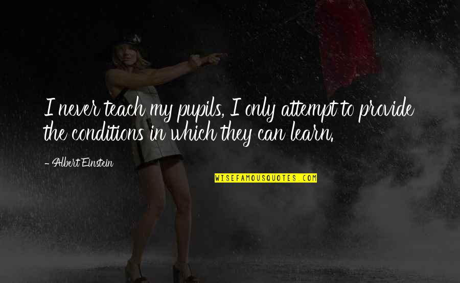 Albert Quotes By Albert Einstein: I never teach my pupils, I only attempt Albert Quotes By Albert Einstein: I never teach my pupils, I only attempt