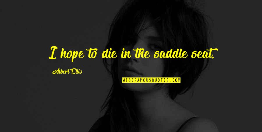 Albert Quotes By Albert Ellis: I hope to die in the saddle seat. Albert Quotes By Albert Ellis: I hope to die in the saddle seat.