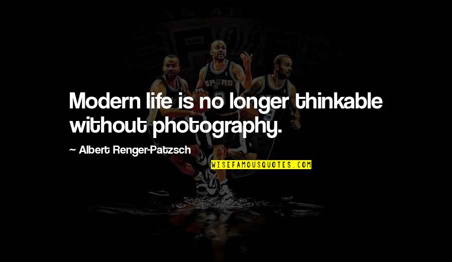 Albert Renger-patzsch Quotes By Albert Renger-Patzsch: Modern life is no longer thinkable without photography.