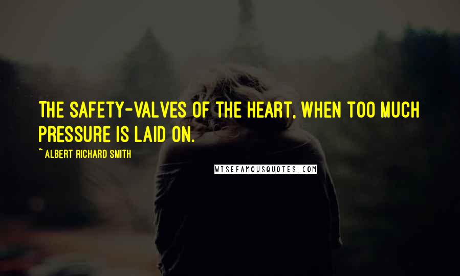 Albert Richard Smith quotes: The safety-valves of the heart, when too much pressure is laid on.