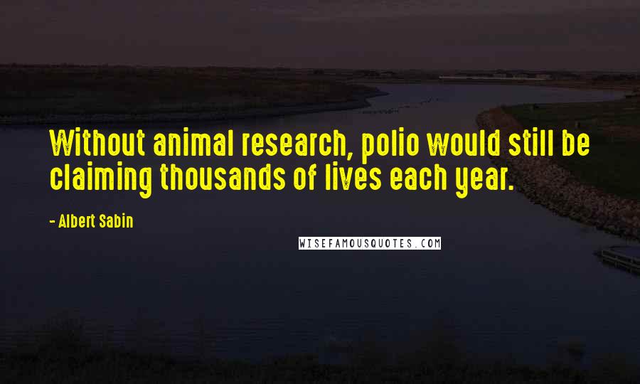 Albert Sabin quotes: Without animal research, polio would still be claiming thousands of lives each year.