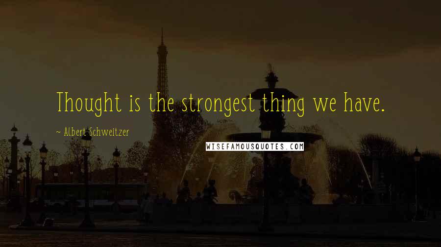 Albert Schweitzer quotes: Thought is the strongest thing we have.