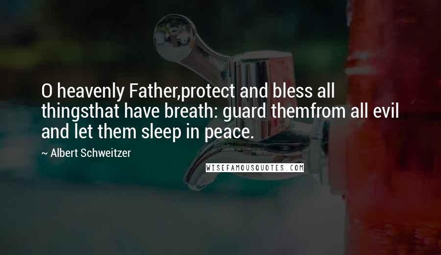 Albert Schweitzer quotes: O heavenly Father,protect and bless all thingsthat have breath: guard themfrom all evil and let them sleep in peace.