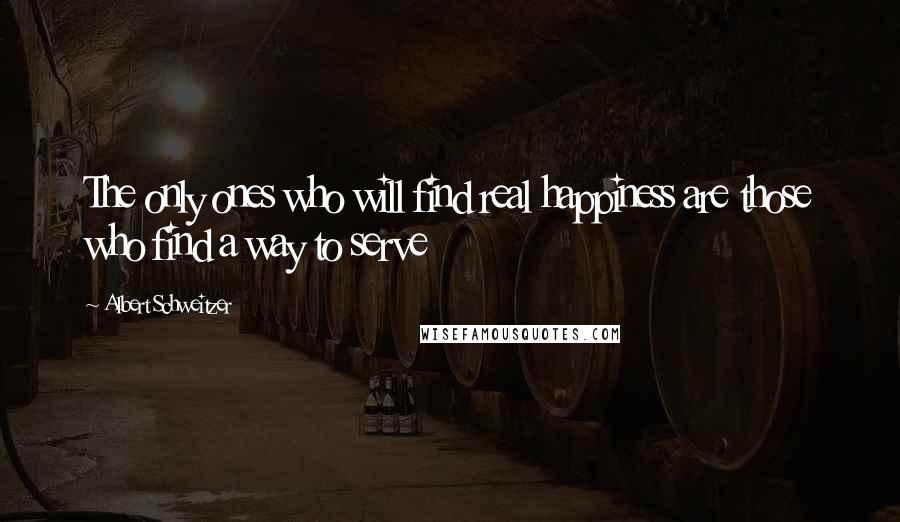 Albert Schweitzer quotes: The only ones who will find real happiness are those who find a way to serve