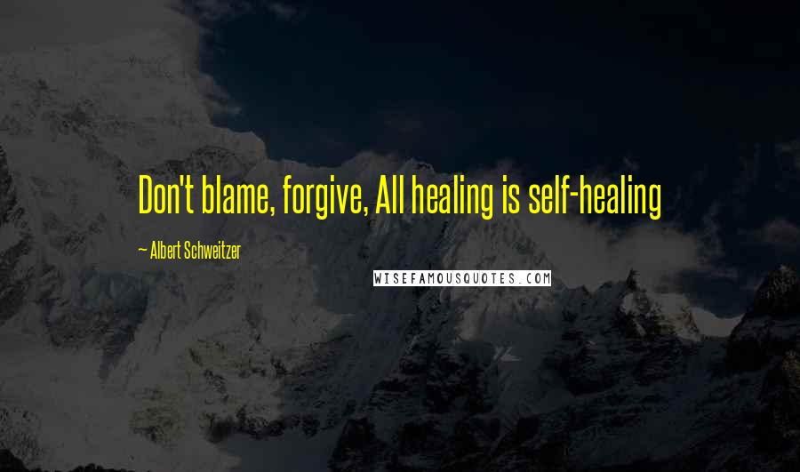 Albert Schweitzer quotes: Don't blame, forgive, All healing is self-healing