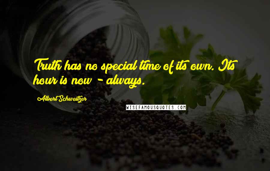 Albert Schweitzer quotes: Truth has no special time of its own. Its hour is now - always.