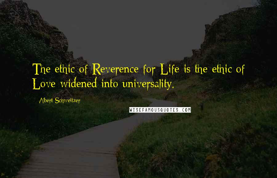 Albert Schweitzer quotes: The ethic of Reverence for Life is the ethic of Love widened into universality.
