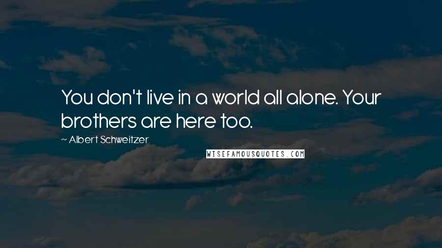 Albert Schweitzer quotes: You don't live in a world all alone. Your brothers are here too.