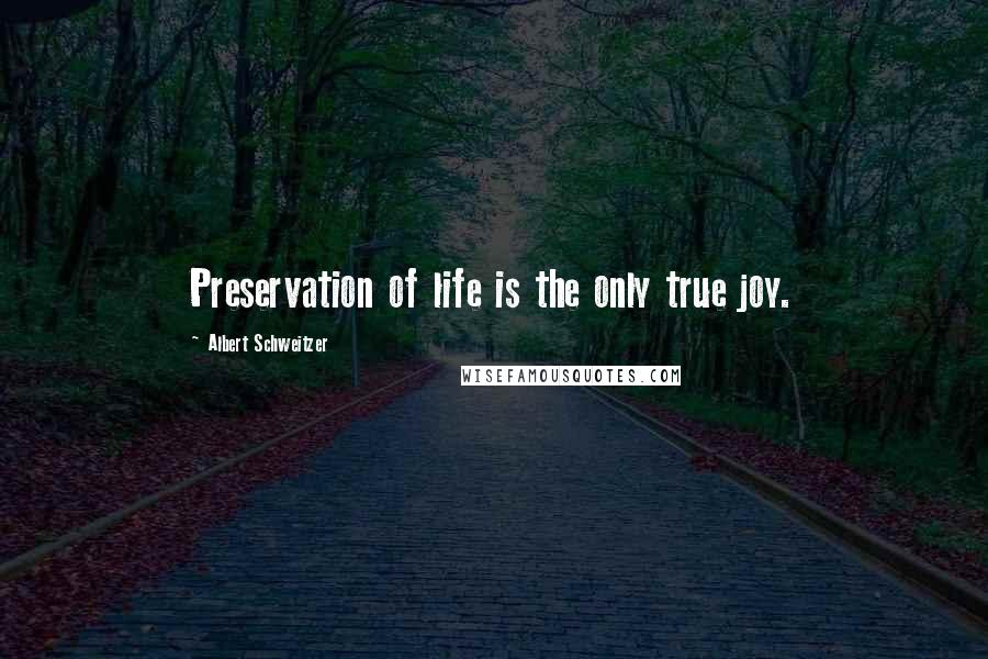 Albert Schweitzer quotes: Preservation of life is the only true joy.