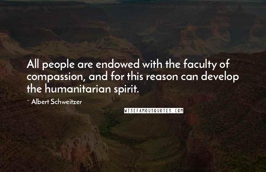 Albert Schweitzer quotes: All people are endowed with the faculty of compassion, and for this reason can develop the humanitarian spirit.