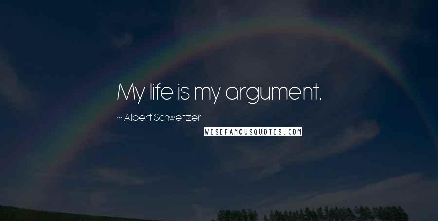 Albert Schweitzer quotes: My life is my argument.