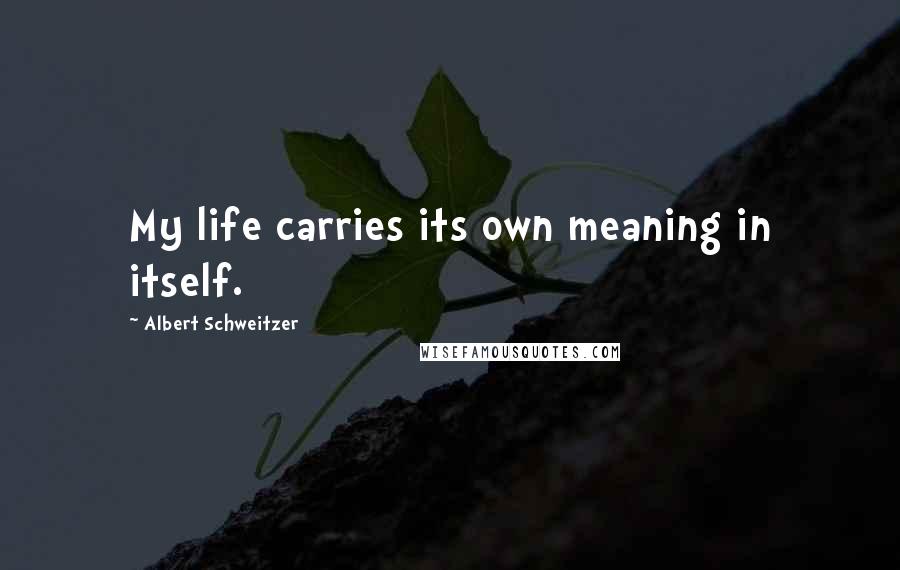 Albert Schweitzer quotes: My life carries its own meaning in itself.