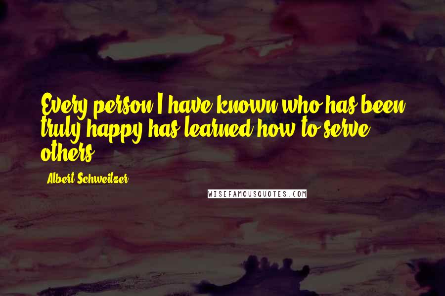 Albert Schweitzer quotes: Every person I have known who has been truly happy has learned how to serve others.