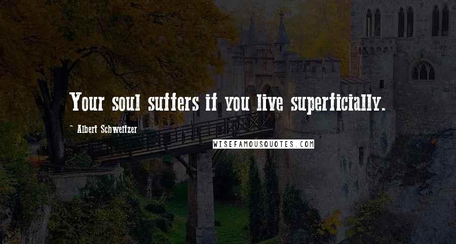 Albert Schweitzer quotes: Your soul suffers if you live superficially.