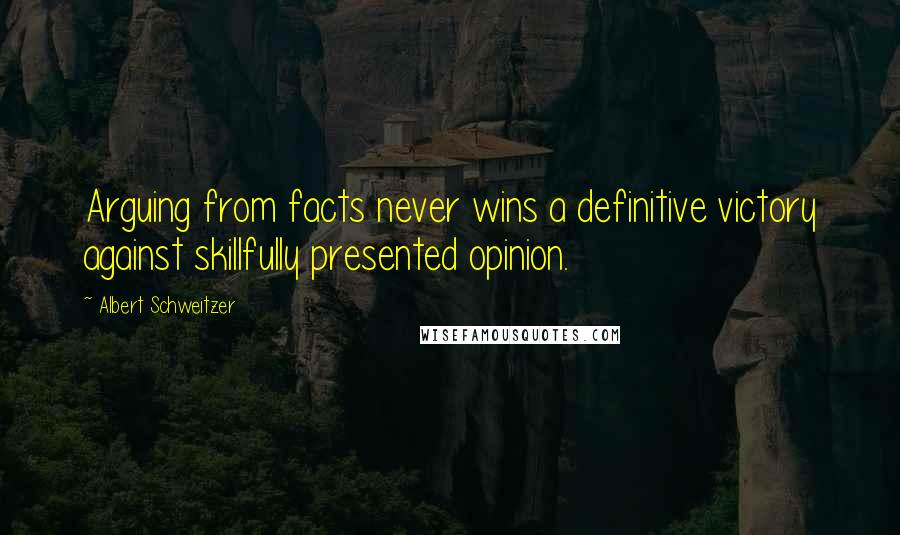 Albert Schweitzer quotes: Arguing from facts never wins a definitive victory against skillfully presented opinion.