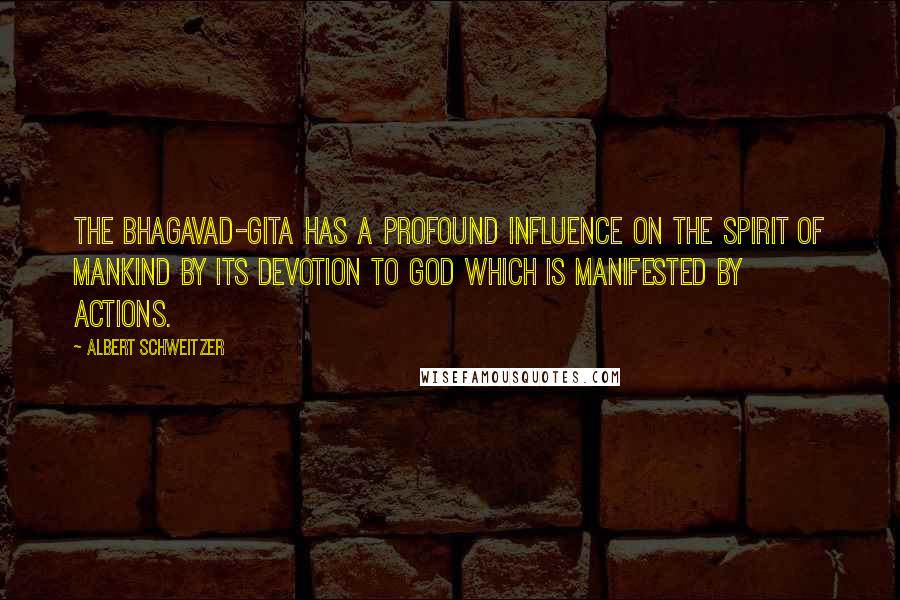 Albert Schweitzer quotes: The Bhagavad-Gita has a profound influence on the spirit of mankind by its devotion to God which is manifested by actions.