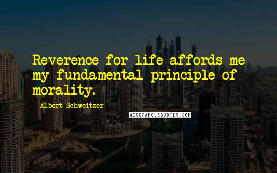 Albert Schweitzer quotes: Reverence for life affords me my fundamental principle of morality.