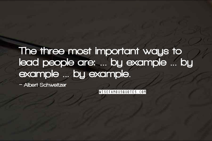 Albert Schweitzer quotes: The three most important ways to lead people are: ... by example ... by example ... by example.