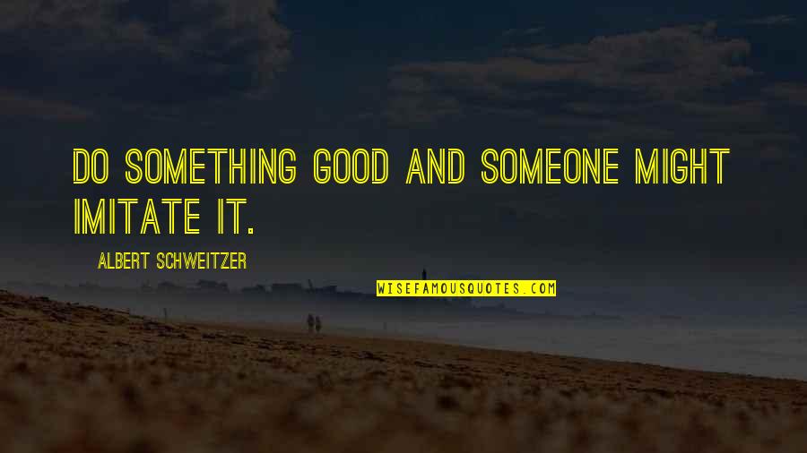 Albert Schweitzer Quotes By Albert Schweitzer: Do something good and someone might imitate it.