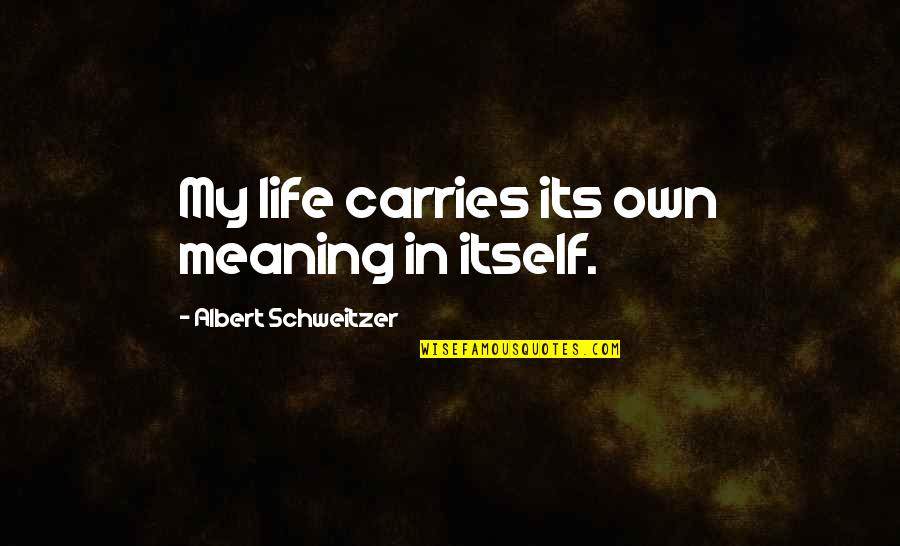 Albert Schweitzer Quotes By Albert Schweitzer: My life carries its own meaning in itself.