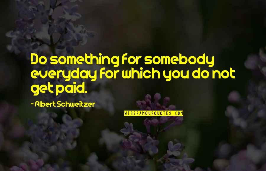 Albert Schweitzer Quotes By Albert Schweitzer: Do something for somebody everyday for which you