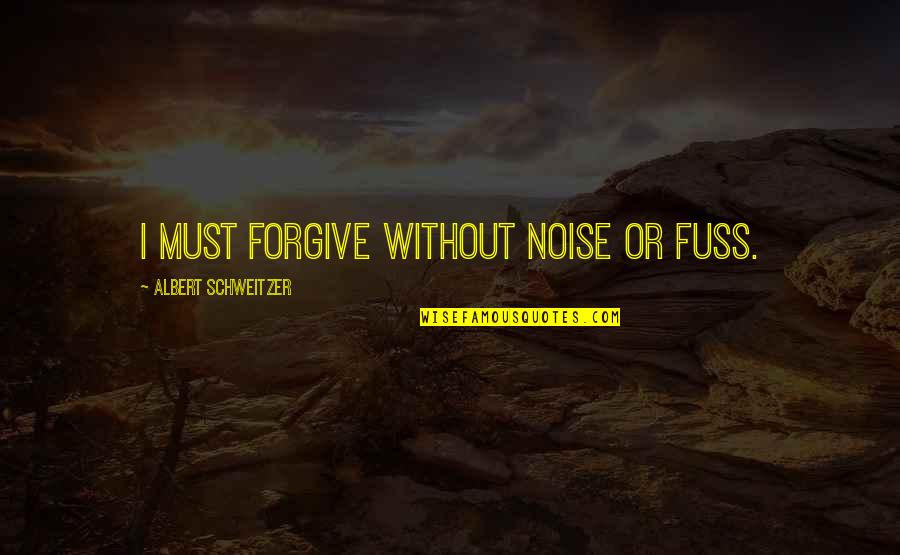 Albert Schweitzer Quotes By Albert Schweitzer: I must forgive without noise or fuss.