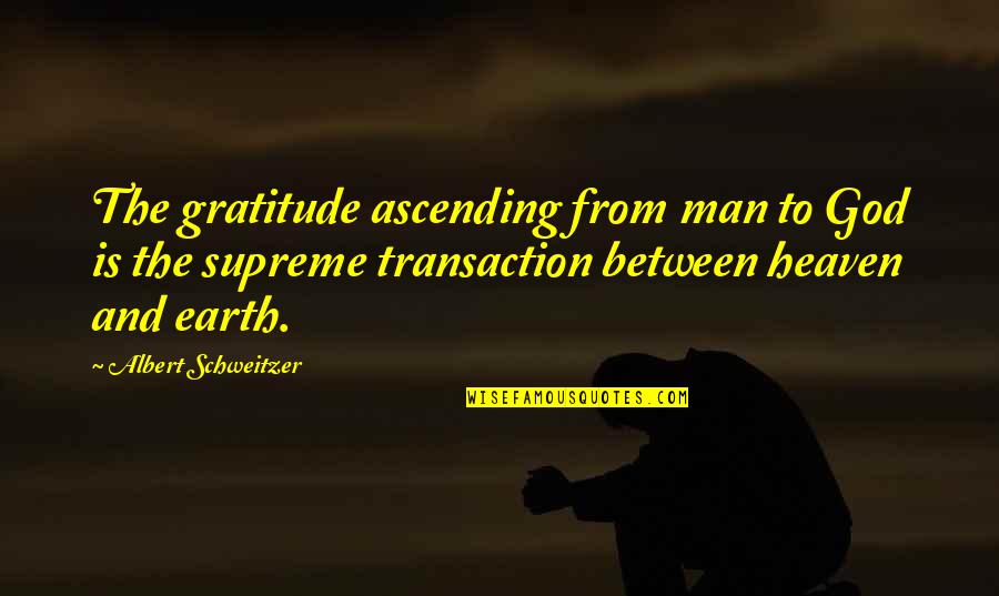 Albert Schweitzer Quotes By Albert Schweitzer: The gratitude ascending from man to God is