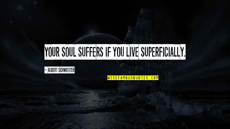 Albert Schweitzer Quotes By Albert Schweitzer: Your soul suffers if you live superficially.