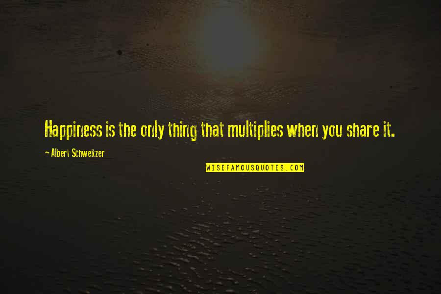 Albert Schweitzer Quotes By Albert Schweitzer: Happiness is the only thing that multiplies when