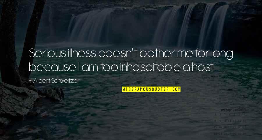 Albert Schweitzer Quotes By Albert Schweitzer: Serious illness doesn't bother me for long because