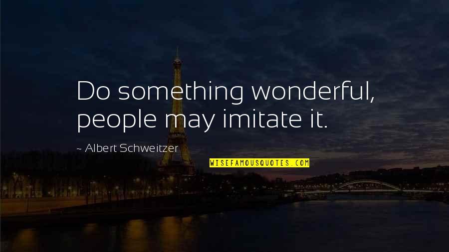 Albert Schweitzer Quotes By Albert Schweitzer: Do something wonderful, people may imitate it.