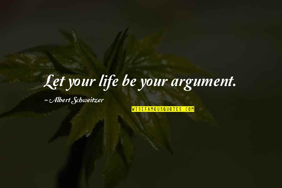 Albert Schweitzer Quotes By Albert Schweitzer: Let your life be your argument.