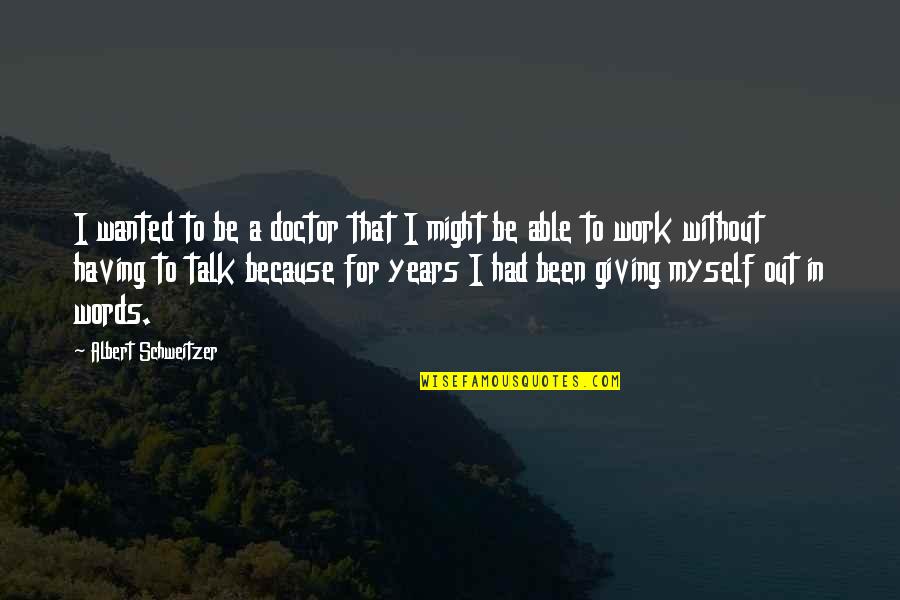 Albert Schweitzer Quotes By Albert Schweitzer: I wanted to be a doctor that I