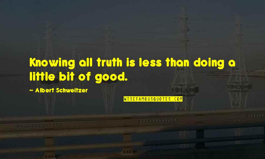 Albert Schweitzer Quotes By Albert Schweitzer: Knowing all truth is less than doing a