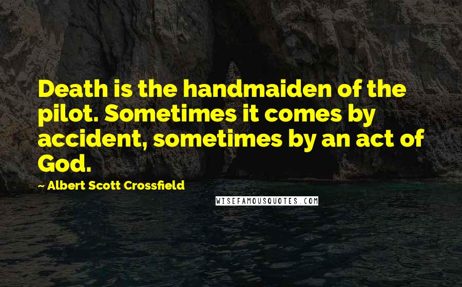 Albert Scott Crossfield quotes: Death is the handmaiden of the pilot. Sometimes it comes by accident, sometimes by an act of God.