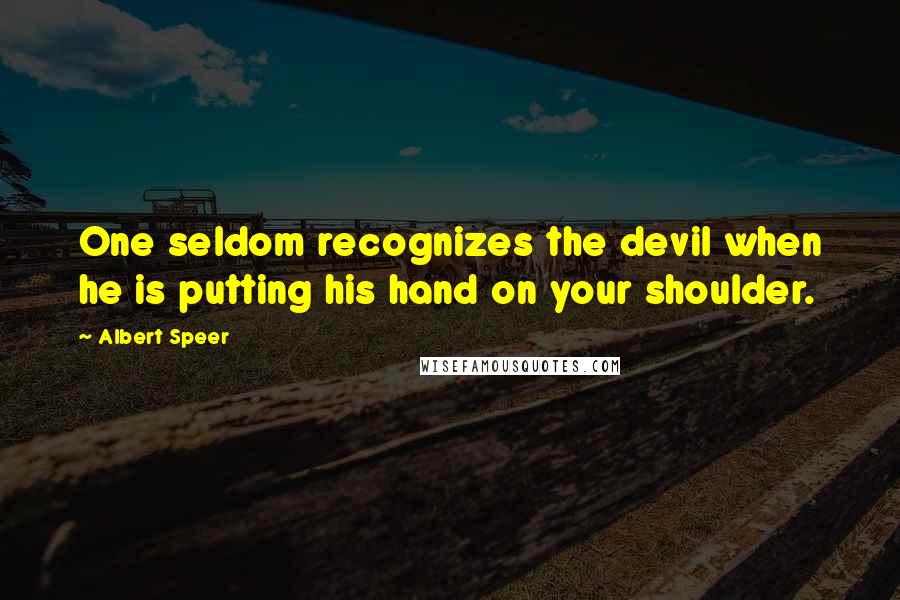 Albert Speer quotes: One seldom recognizes the devil when he is putting his hand on your shoulder.